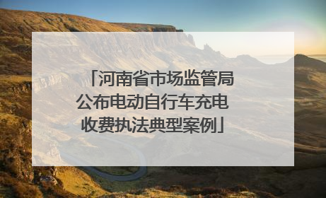 河南省市场监管局公布电动自行车充电收费执法典型案例
