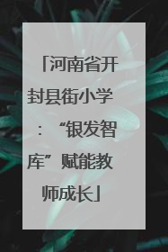 河南省开封县街小学：“银发智库”赋能教师成长