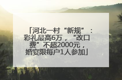 河北一村“新规”：彩礼最高6万，“改口费”不超2000元，婚宴限每户1人参加