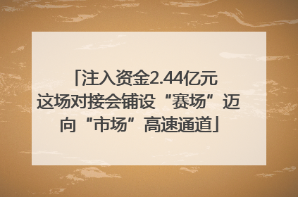 注入资金2.44亿元 这场对接会铺设“赛场”迈向“市场”高速通道