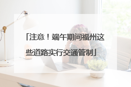 注意！端午期间福州这些道路实行交通管制