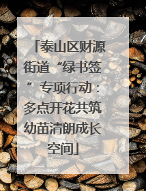 泰山区财源街道“绿书签”专项行动：多点开花共筑幼苗清朗成长空间