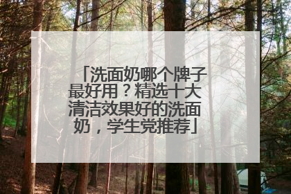 洗面奶哪个牌子最好用？精选十大清洁效果好的洗面奶，学生党推荐