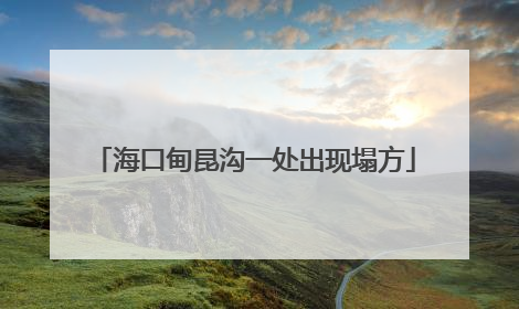 海口甸昆沟一处出现塌方