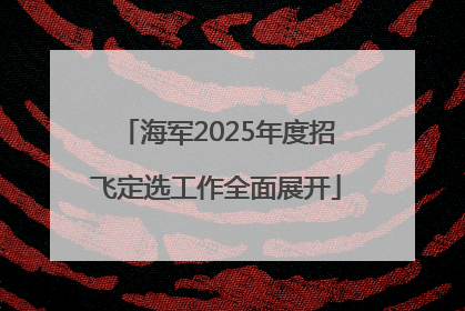 海军2025年度招飞定选工作全面展开