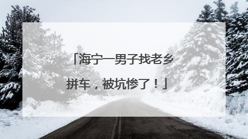 海宁一男子找老乡拼车，被坑惨了！