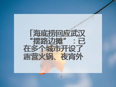 海底捞回应武汉“摆路边摊”：已在多个城市开设了露营火锅、夜宵外摆等户外业态