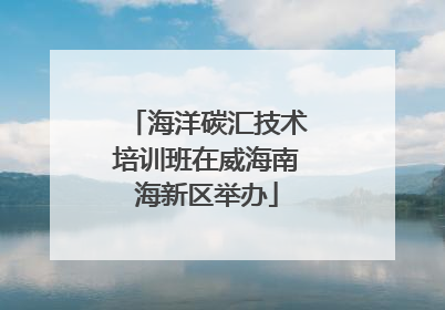 海洋碳汇技术培训班在威海南海新区举办