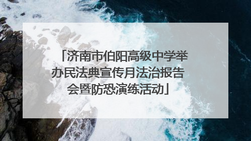 济南市伯阳高级中学举办民法典宣传月法治报告会暨防恐演练活动
