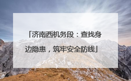 济南西机务段：查找身边隐患，筑牢安全防线
