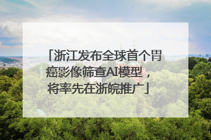 浙江发布全球首个胃癌影像筛查AI模型，将率先在浙皖推广