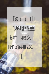 浙江江山“龙舟载童趣” 掀文明实践新风