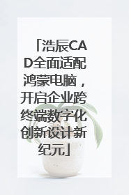 浩辰CAD全面适配鸿蒙电脑，开启企业跨终端数字化创新设计新纪元
