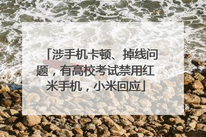 涉手机卡顿、掉线问题，有高校考试禁用红米手机，小米回应