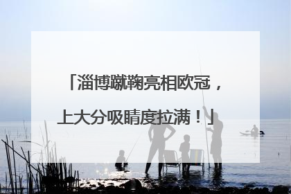 淄博蹴鞠亮相欧冠，上大分吸睛度拉满！