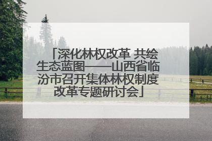 深化林权改革 共绘生态蓝图——山西省临汾市召开集体林权制度改革专题研讨会