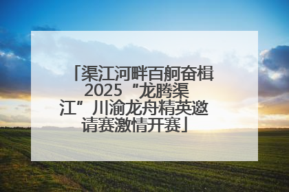 渠江河畔百舸奋楫 2025“龙腾渠江”川渝龙舟精英邀请赛激情开赛