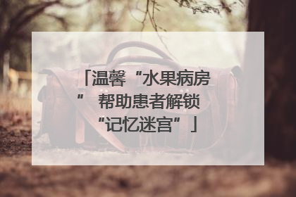 温馨“水果病房” 帮助患者解锁“记忆迷宫”