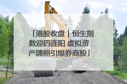 港股收盘｜恒生指数迎四连阳 虚拟资产牌照引爆券商股