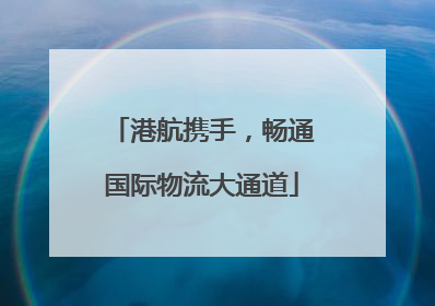 港航携手，畅通国际物流大通道