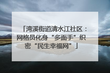 湾溪街道清水江社区：网格员化身“多面手”织密“民生幸福网”
