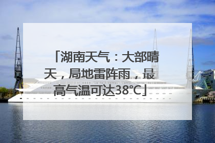 湖南天气：大部晴天，局地雷阵雨，最高气温可达38℃