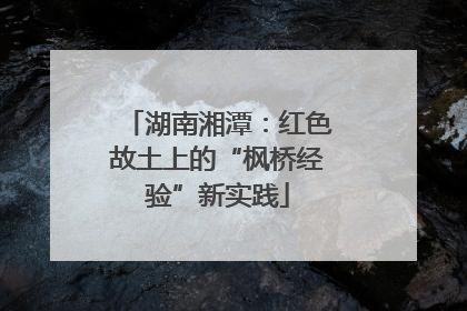 湖南湘潭:红色故土上的“枫桥经验”新实践