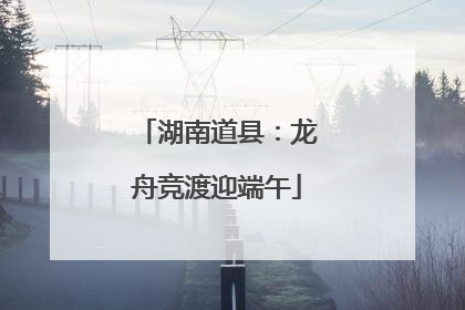 湖南道县：龙舟竞渡迎端午