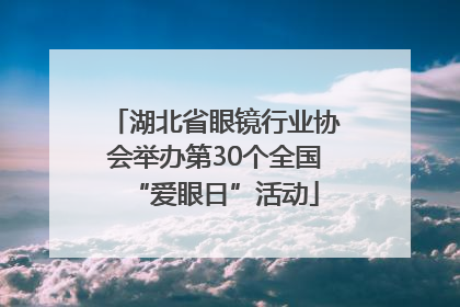 湖北省眼镜行业协会举办第30个全国“爱眼日”活动