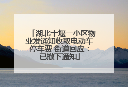湖北十堰一小区物业发通知收取电动车停车费 街道回应：已撤下通知