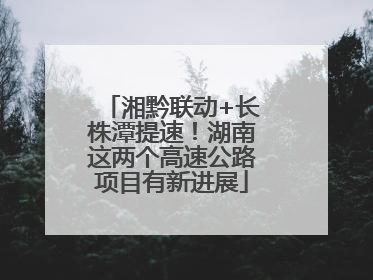 湘黔联动+长株潭提速！湖南这两个高速公路项目有新进展