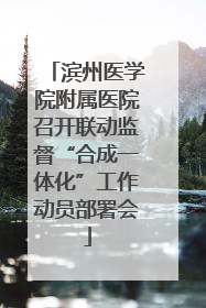 滨州医学院附属医院召开联动监督“合成一体化”工作动员部署会