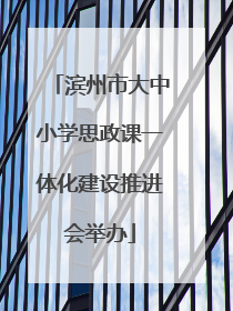 滨州市大中小学思政课一体化建设推进会举办