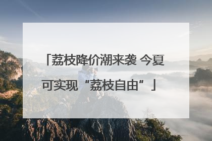 荔枝降价潮来袭 今夏可实现“荔枝自由”