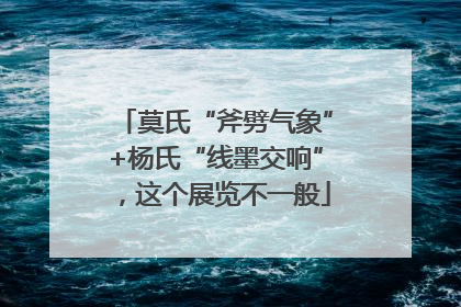 莫氏“斧劈气象”+杨氏“线墨交响”，这个展览不一般