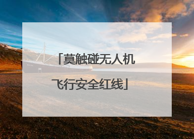 莫触碰无人机飞行安全红线