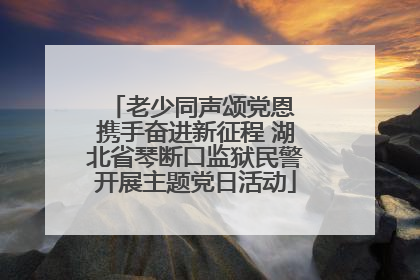 老少同声颂党恩 携手奋进新征程 湖北省琴断口监狱民警开展主题党日活动