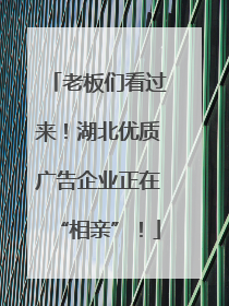 老板们看过来！湖北优质广告企业正在“相亲”！