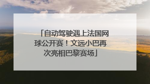 自动驾驶遇上法国网球公开赛！文远小巴再次亮相巴黎赛场