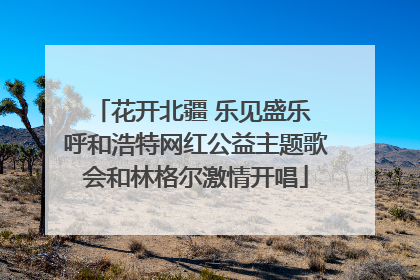 花开北疆 乐见盛乐 呼和浩特网红公益主题歌会和林格尔激情开唱