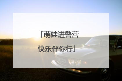 萌娃进警营 快乐伴你行