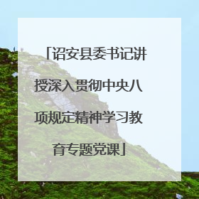 诏安县委书记讲授深入贯彻中央八项规定精神学习教育专题党课