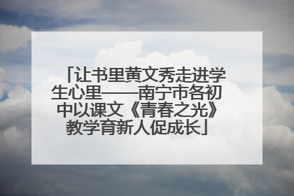 让书里黄文秀走进学生心里——南宁市各初中以课文《青春之光》教学育新人促成长