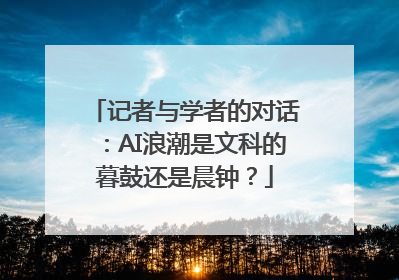 记者与学者的对话：AI浪潮是文科的暮鼓还是晨钟？