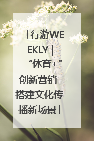 行游WEEKLY｜“体育+”创新营销 搭建文化传播新场景