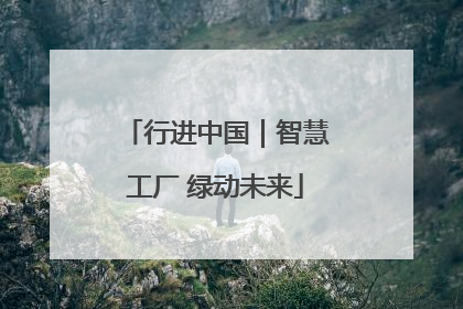 行进中国｜智慧工厂 绿动未来