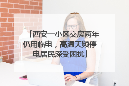 西安一小区交房两年仍用临电，高温天频停电居民深受困扰