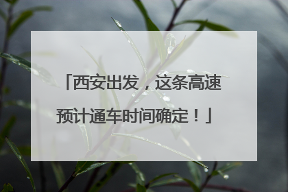 西安出发，这条高速预计通车时间确定！