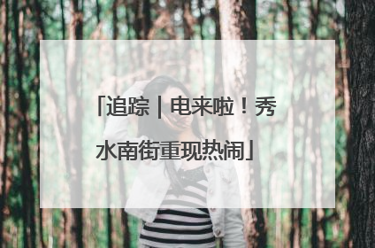 追踪｜电来啦！秀水南街重现热闹