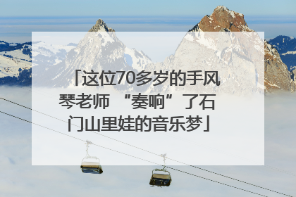 这位70多岁的手风琴老师 “奏响”了石门山里娃的音乐梦